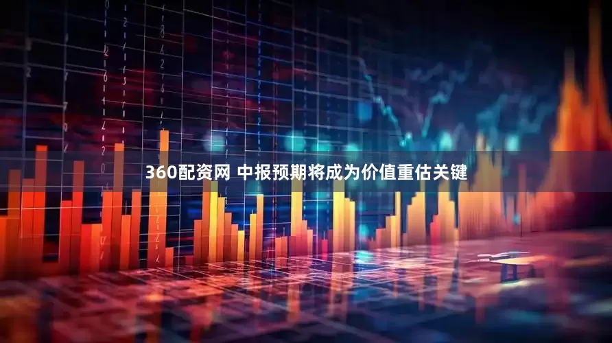 360配资网 中报预期将成为价值重估关键