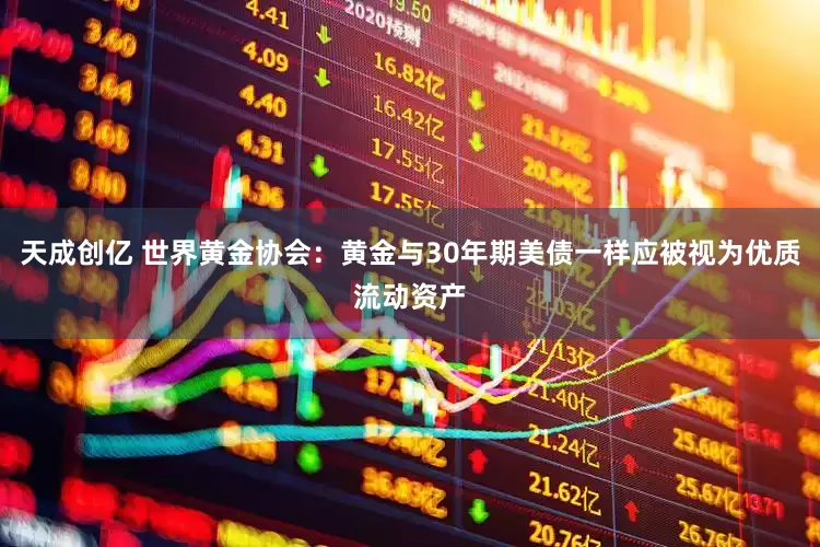 天成创亿 世界黄金协会：黄金与30年期美债一样应被视为优质流动资产