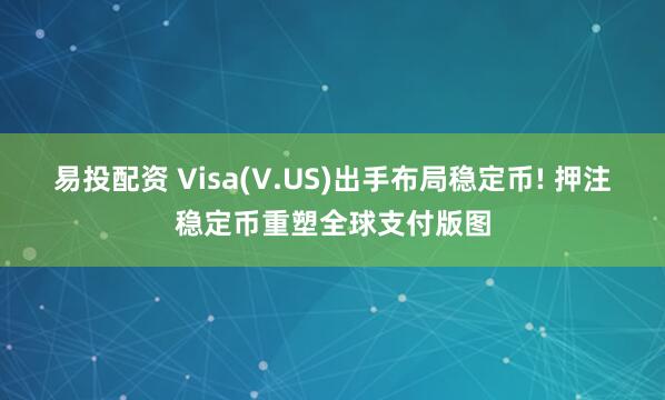 易投配资 Visa(V.US)出手布局稳定币! 押注稳定币重塑全球支付版图