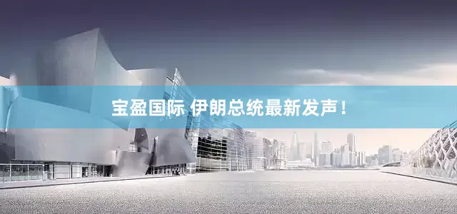 宝盈国际 伊朗总统最新发声！