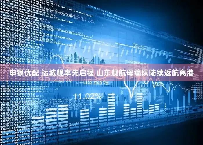 申银优配 运城舰率先启程 山东舰航母编队陆续返航离港