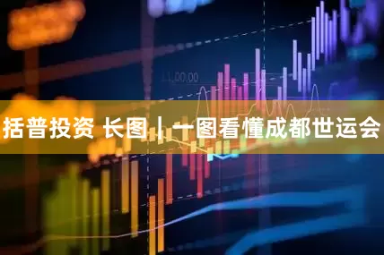 括普投资 长图｜一图看懂成都世运会
