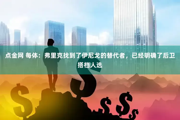 点金网 每体：弗里克找到了伊尼戈的替代者，已经明确了后卫搭档人选