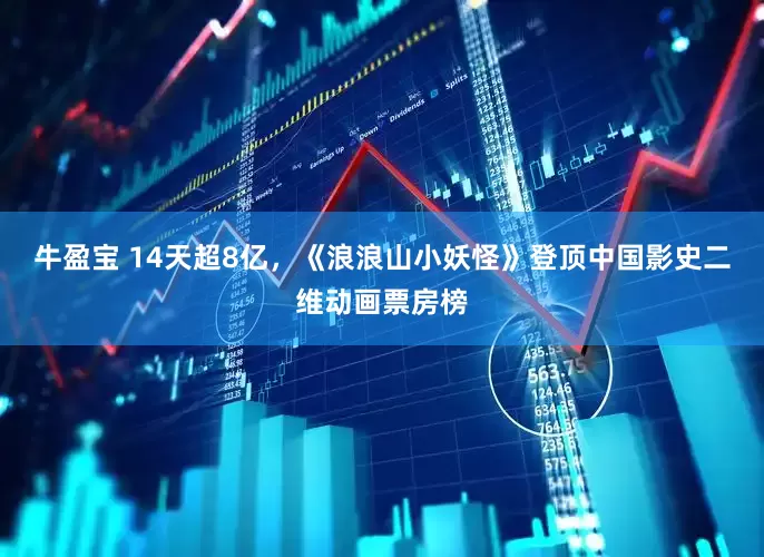 牛盈宝 14天超8亿，《浪浪山小妖怪》登顶中国影史二维动画票房榜