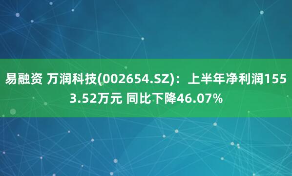 易融资 万润科技(002654.SZ)：上半年净利润1553.52万元 同比下降46.07%