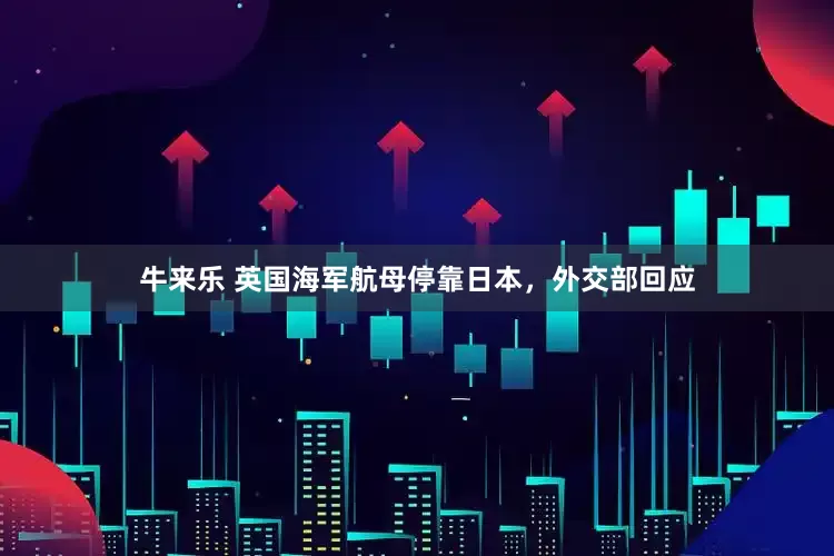 牛来乐 英国海军航母停靠日本，外交部回应