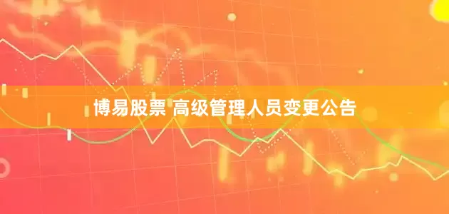 博易股票 高级管理人员变更公告