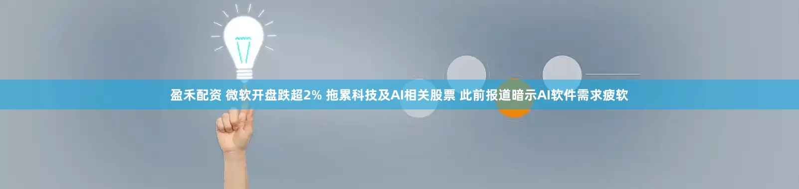 盈禾配资 微软开盘跌超2% 拖累科技及AI相关股票 此前报道暗示AI软件需求疲软