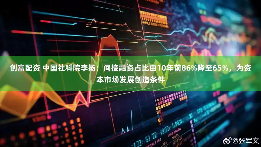 创富配资 中国社科院李扬：间接融资占比由10年前86%降至65%，为资本市场发展创造条件