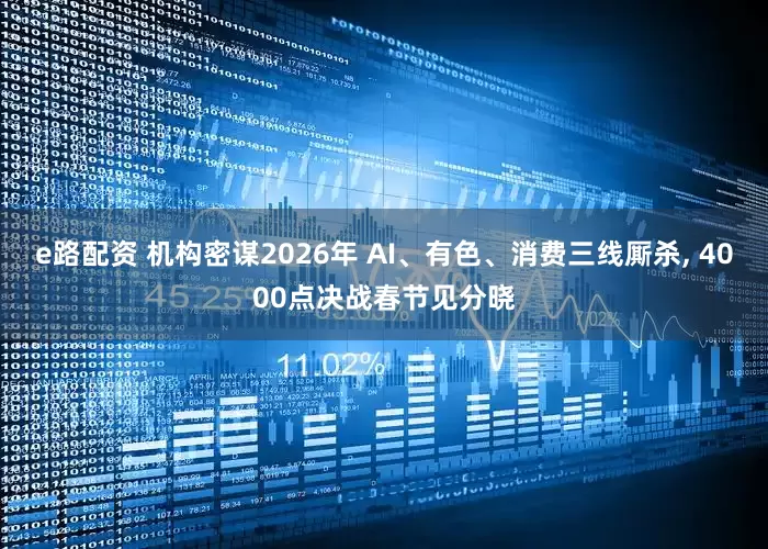 e路配资 机构密谋2026年 AI、有色、消费三线厮杀, 4000点决战春节见分晓