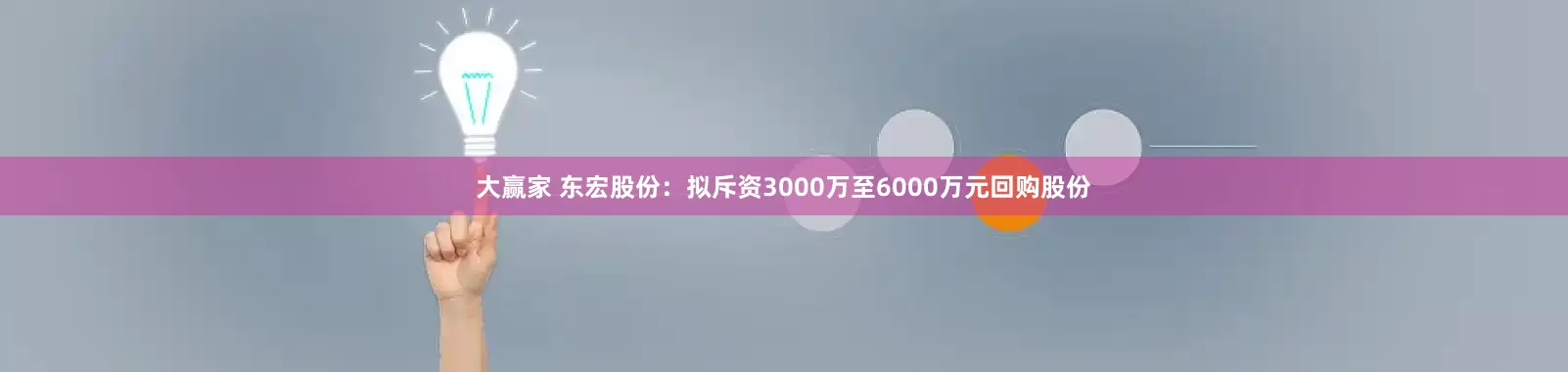 大赢家 东宏股份：拟斥资3000万至6000万元回购股份
