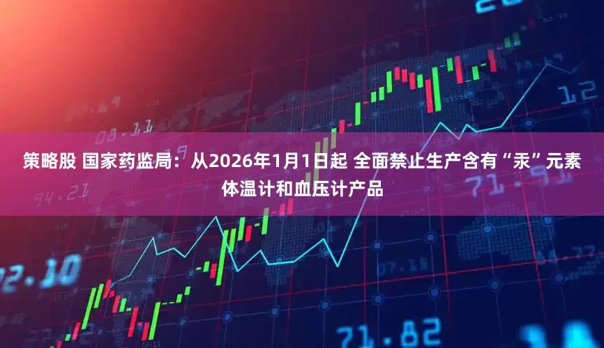 策略股 国家药监局：从2026年1月1日起 全面禁止生产含有“汞”元素体温计和血压计产品