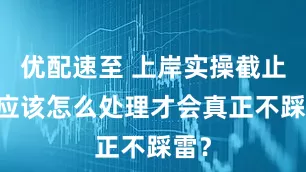 优配速至 上岸实操截止日 应该怎么处理才会真正不踩雷?