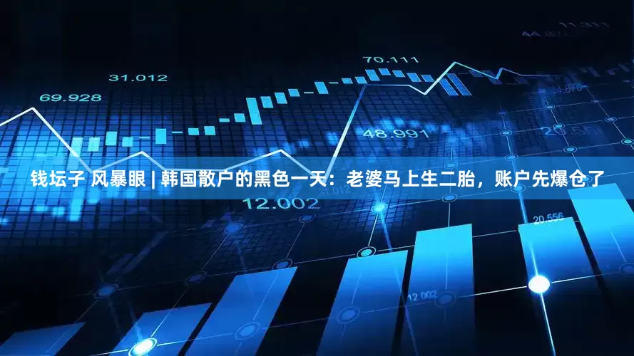 钱坛子 风暴眼 | 韩国散户的黑色一天：老婆马上生二胎，账户先爆仓了