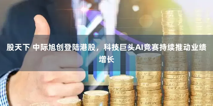 股天下 中际旭创登陆港股，科技巨头AI竞赛持续推动业绩增长